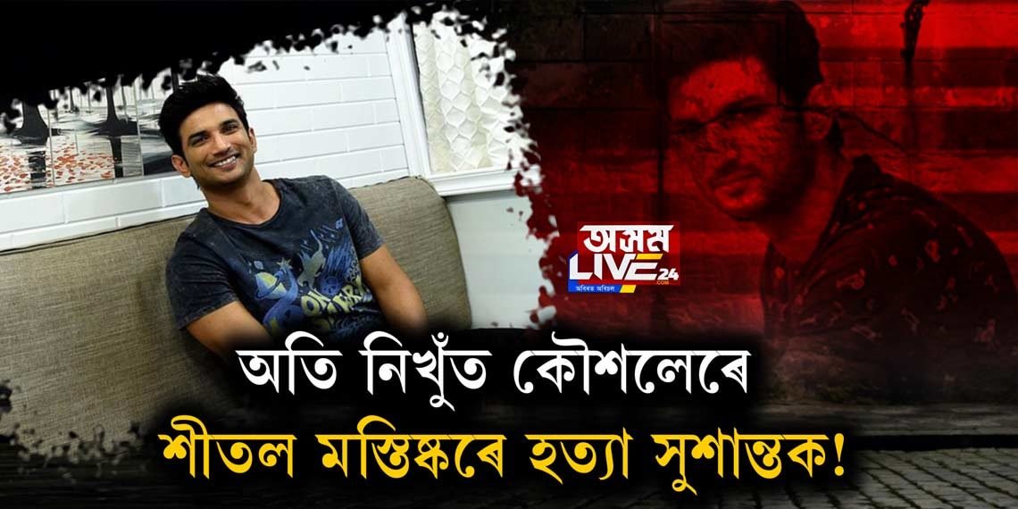 অতি নিখুঁত কৌশলেৰে শীতল মস্তিষ্কৰে হত্যা সুশান্তক!