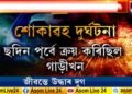 চিচিবৰগাঁৱৰ অভিশপ্ত দুৰ্ঘটনা। আজি উদ্ধাৰ হ’ল পিতৃ-কন্যাৰ মৃতদেহ।