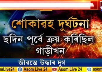 চিচিবৰগাঁৱৰ অভিশপ্ত দুৰ্ঘটনা। আজি উদ্ধাৰ হ’ল পিতৃ-কন্যাৰ মৃতদেহ।