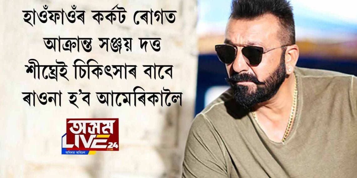 হাওঁফাওঁৰ কর্কট ৰোগত আক্ৰান্ত সঞ্জয় দত্ত