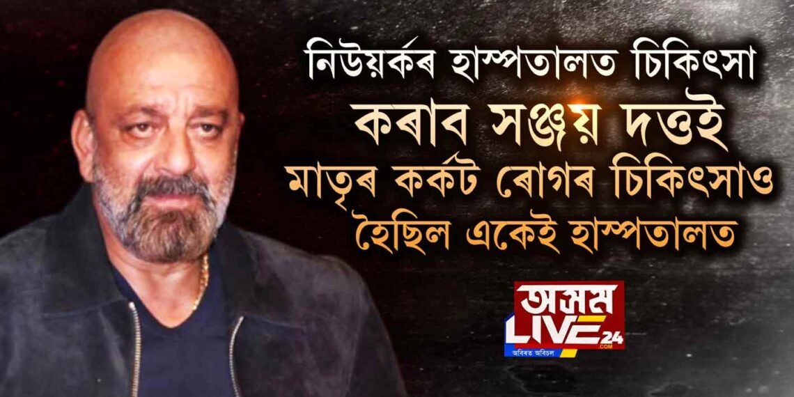 নিউয়র্কৰ হাস্পতালত চিকিৎসা কৰাব সঞ্জয় দত্তই