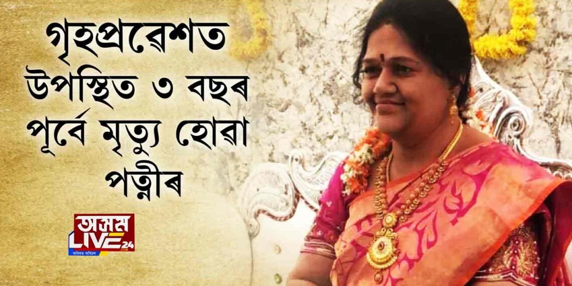 গৃহপ্ৰৱেশত উপস্থিত ৩ বছৰ পূর্বে মৃত্যু হোৱা পত্নীৰ