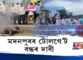 কামৰূপৰ মদনপুৰত টোল গে’টৰ বিৰুদ্ধে আছু, বিভিন্ন দল সংগঠনৰ প্ৰতিবাদ