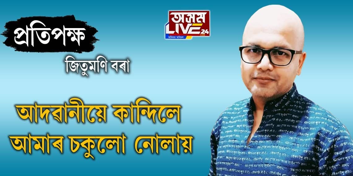 আদৱানীয়ে কান্দিলে আমাৰ চকুলো নোলায়