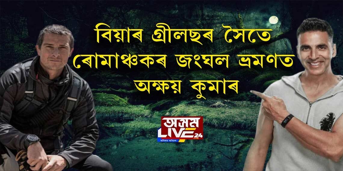 বিয়াৰ গ্ৰীলছৰ সৈতে ৰোমাঞ্চকৰ জংঘল ভ্ৰমণত অক্ষয় কুমাৰ