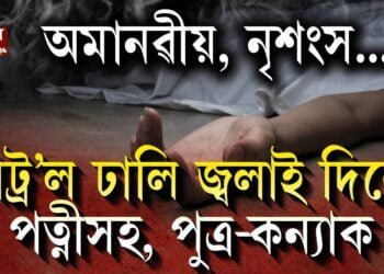 পিতৃয়ে পেট্ৰ’ল  ঢালি জ্বলাই দিলে পত্নীসহ, পুত্ৰ-কন্যাক