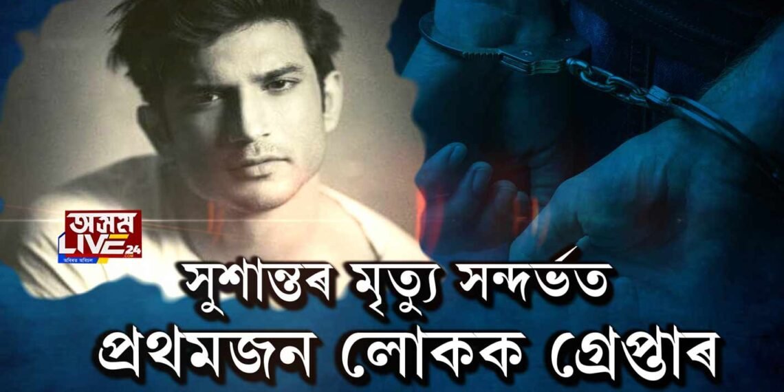 সুশান্তৰ মৃত্যু সন্দর্ভত প্ৰথমজন লোকক গ্ৰেপ্তাৰ