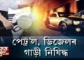 পেট্ৰ’ল ডিজেলৰ গাড়ী বিক্ৰী বন্ধ হ’ব!