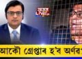 গ্ৰেপ্তাৰ হ’ব অৰ্ণৱ গোস্বামী!