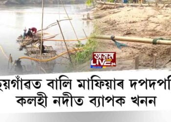 ছয়গাঁৱত বালি মাফিয়াৰ দপদপনি