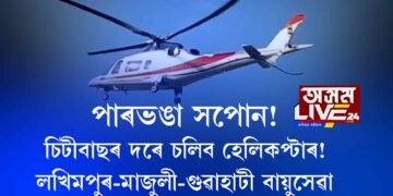চিটিবাছ চলাৰ দলে চলিব হেলিকপ্টাৰ! লীলাবাৰী-মাজুলী-গুৱাহাটীলৈ সাউতকৈ যাওক, সাউতকৈ আহক।