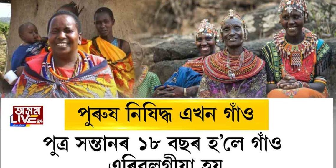 পুৰুষৰ প্ৰৱেশ নিষিদ্ধ এখন গাঁও। ১৮ বছৰ হ’লে পুত্ৰ সন্তানেও এৰিবলগীয়া হয় গাঁও