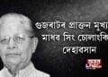 গুজৰাটৰ প্ৰাক্তন মুখ্যমন্ত্ৰী মাধৱ সিং চোলাংকিৰ দেহাৱসান