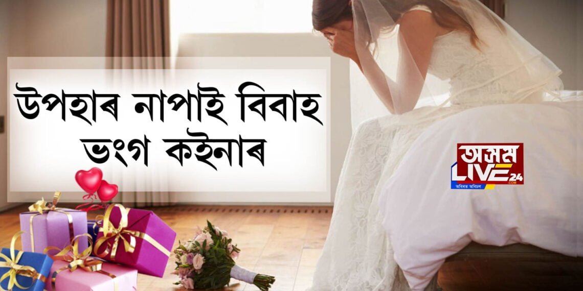 উপহাৰ নাপাই বিবাহ ভংগ কইনাৰ