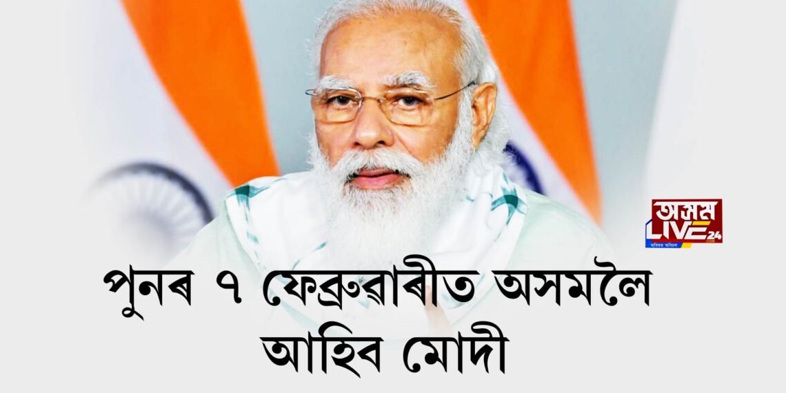 ৭ ফেব্ৰুৱাৰীত পুনৰ অসমলৈ আহিব দেশৰ প্ৰধানমন্ত্ৰী নৰেন্দ্ৰ মোদী