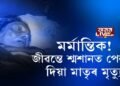 মৰ্মান্তিক! জীৱন্তে শ্মশানত পেলাই দিয়া মাতৃৰ মৃত্যু