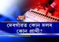 দেৰগাঁৱত কোন দলৰ কোন প্ৰার্থী?
