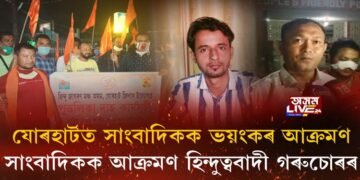 যোৰহাটত সাংবাদিকৰ ওপৰত ভয়ংকৰ আক্ৰমণ