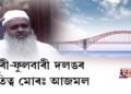 ধুবুৰী-ফুলবাৰী দলঙৰ কৃতিত্ব দাবী আজমলৰ