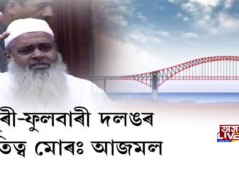 ধুবুৰী-ফুলবাৰী দলঙৰ কৃতিত্ব দাবী আজমলৰ