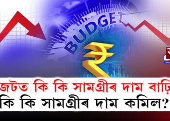 বাজেটত কি কি সামগ্ৰীৰ দাম বাঢ়িল, কি কি সামগ্ৰীৰ কমিল?