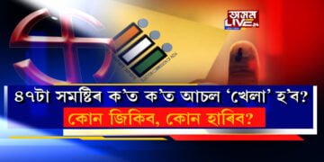 ৪৭টা সমষ্টিৰ ক’ত ক’ত আচল ‘খেলা’ হ’ব? কোন জিকিব, কোন হাৰিব?