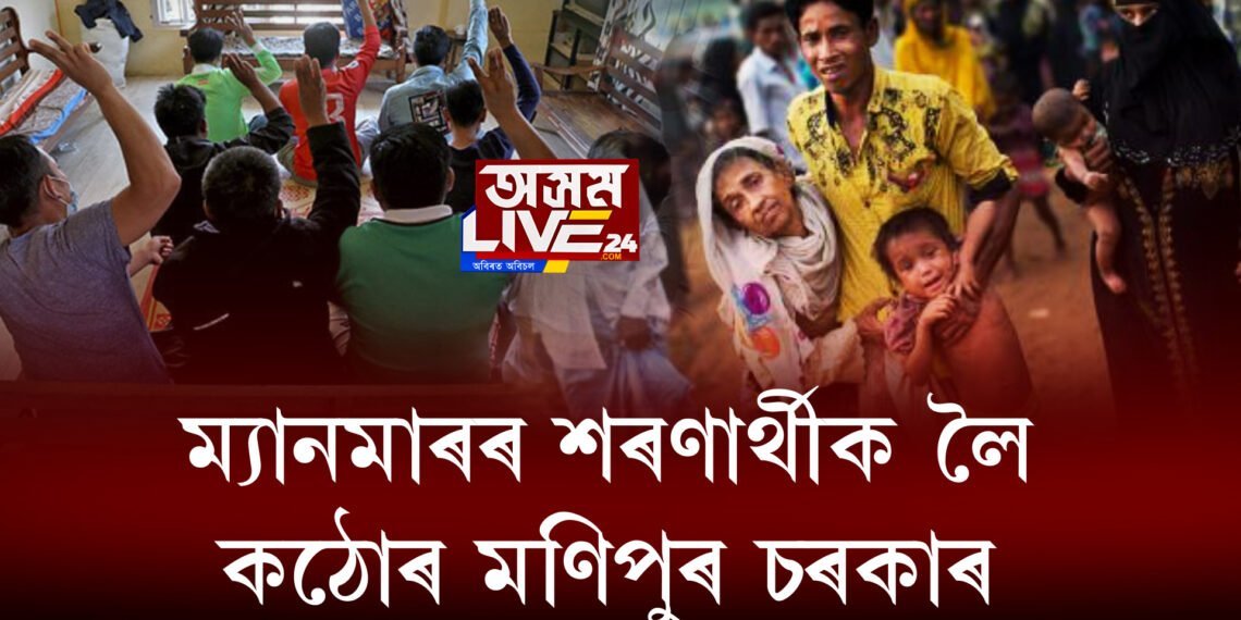 ম্যানমাৰৰ শৰণাৰ্থীৰ ভাৰতত প্ৰৱেশক লৈ কঠোৰ মণিপুৰ চৰকাৰ