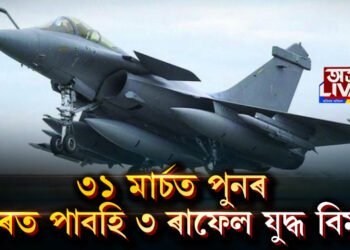 ৩১ মাৰ্চত পুনৰ ভাৰত পাবহি ৩ অত্যাধুনিক ৰাফেল যুদ্ধ বিমান