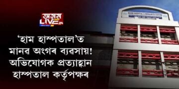 ‘হাম হাস্পতাল’ত মানৱ অংগৰ ব্যৱসায়! অভিযোগক প্ৰত্যাহ্বান হাস্পতাল কৰ্তৃপক্ষৰ