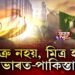 শত্ৰু নহয়, মিত্ৰ হ’ব ভাৰত-পাকিস্তান