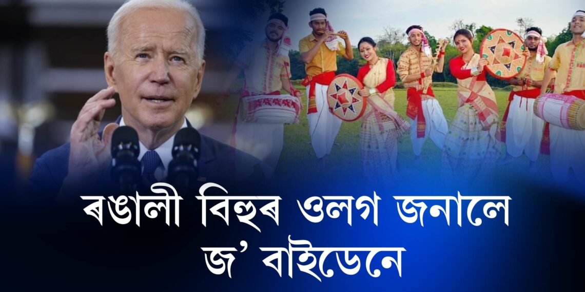 ৰঙালী বিহুৰ ওলগ জনালে মাৰ্কিন ৰাষ্ট্ৰপতি জ’ বাইডেনে