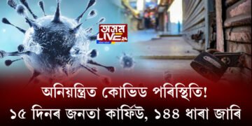 অনিয়ন্ত্ৰিত কোভিড পৰিস্থিতি! ১৫ দিনৰ জনতা কাৰ্ফিউ, ১৪৪ ধাৰা জাৰি
