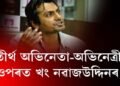 সতীৰ্থ অভিনেতা-অভিনেত্ৰীৰ ওপৰত খং নৱাজউদ্দিনৰ