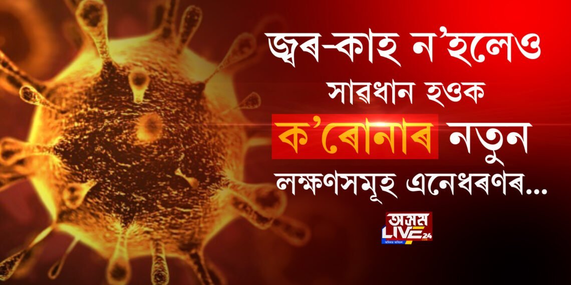 জ্বৰ-কাহ ন’হলেও সাৱধান হওক, ক’ৰোনাৰ নতুন লক্ষণসমূহ এনেধৰণৰ…