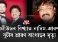 ক’ৰোনাত আক্ৰান্ত হৈ মৃত্যু বলীউডৰ বিশিষ্ট সংগীত পৰিচালক শ্ৰাৱণ ৰাথোড়