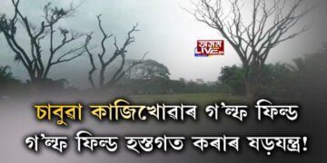 চাবুৱা কাজিখোৱাৰ গ’ল্ফ ফিল্ড। গ’ল্ফ ফিল্ড হস্তগত কৰাৰ কাৰ কি ষড়যন্ত্ৰ?