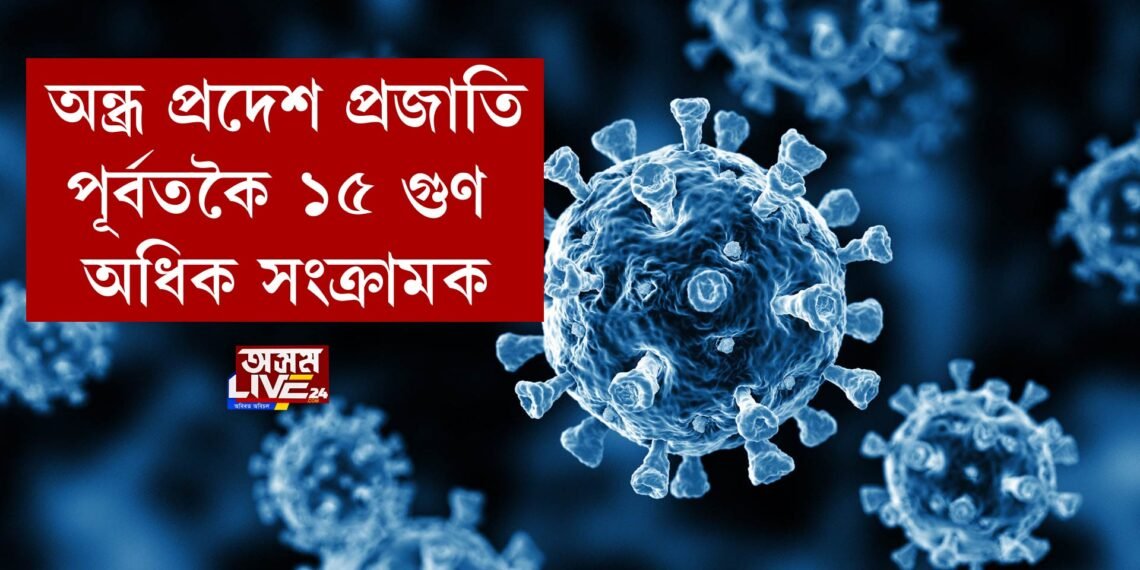 অন্ধ্ৰ প্ৰদেশ প্ৰজাতি, পূৰ্বতকৈ ১৫ গুণ অধিক সংক্ৰামক