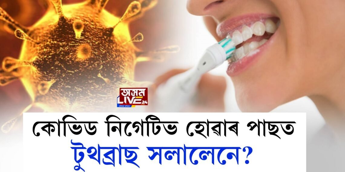 কোভিড নিগেটিভ হোৱাৰ পাছত টুথব্ৰাছ সলালেনে?
