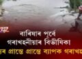 বাৰিষাৰ পূর্বে গৰাখহনীয়াৰ বিভীষিকা, ৰাজ্যৰ প্ৰান্তে প্ৰান্তে ব্যাপক গৰাখহনীয়া