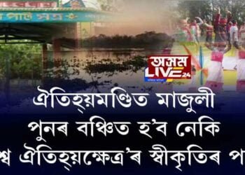 ঐতিহ্যমণ্ডিত মাজুলী, পুনৰ বঞ্চিত হ’ব নেকি ‘বিশ্ব ঐতিহ্যক্ষেত্ৰ’ৰ স্বীকৃতিৰ পৰা?