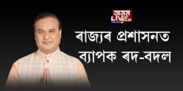 ৰাজ্যৰ প্ৰশাসনত ব্যাপক ৰদ-বদল