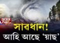 ‘টাওটে’ৰ পাছত তাণ্ডৱ চলাবলৈ আহি আছে ‘য়াছ’