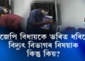 বিজেপি বিধায়কে ভৰিত ধৰিলে বিদ্যুৎ বিভাগৰ বিষয়াক, কিন্তু কিয়?