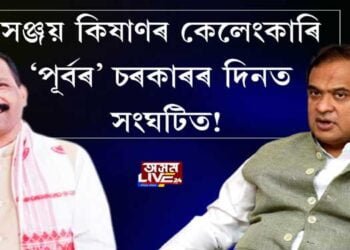 সঞ্জয় কিষাণৰ কেলেংকাৰি ‘পূর্বৰ’ চৰকাৰৰ দিনত সংঘটিত!