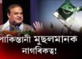 পাকিস্তানী মুছলমানকো দিয়া হ’ব পাৰে নাগৰিকত্বঃ হিমন্ত বিশ্ব শর্মা