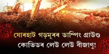 যোৰহাটৰ ডাম্পিং গ্ৰাউণ্ডত কোভিডৰ লেউ লেউ বীজাণু!