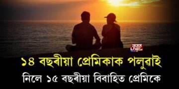 ১৪ বছৰীয়া প্ৰেমিকাক পলুৱাই নিলে ১৫ বছৰীয়া বিবাহিত প্ৰেমিকে