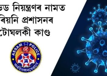 কোভিড নিয়ন্ত্ৰণৰ নামত মৰিয়নি প্ৰশাসনৰ টোঘলকী কাণ্ড