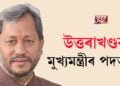 উত্তৰাখণ্ডৰ মুখ্যমন্ত্ৰীৰ পদত্যাগ