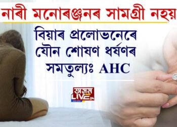 নাৰী মনোৰঞ্জনৰ সামগ্ৰী নহয়, বিয়াৰ প্ৰলোভনেৰে যৌন শোষণ ধর্ষণৰ সমতুল্যঃ AHC